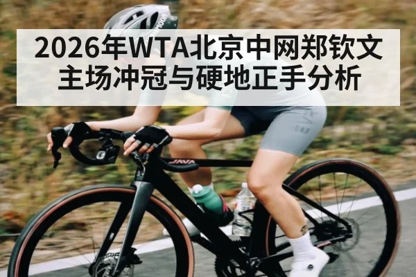 2026年WTA北京中网郑钦文主场冲冠与硬地正手分析