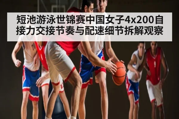 短池游泳世锦赛中国女子4x200自接力交接节奏与配速细节拆解观察